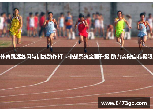 体育跳远练习与训练动作打卡挑战系统全面升级 助力突破自我极限